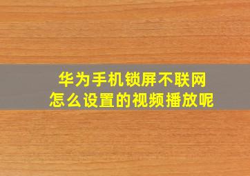 华为手机锁屏不联网怎么设置的视频播放呢