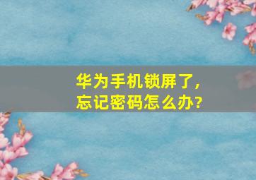 华为手机锁屏了,忘记密码怎么办?