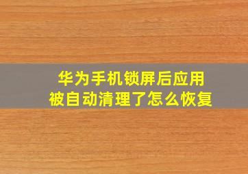 华为手机锁屏后应用被自动清理了怎么恢复