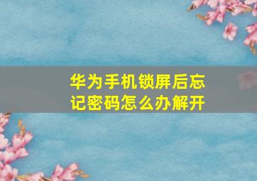 华为手机锁屏后忘记密码怎么办解开