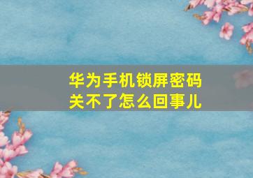 华为手机锁屏密码关不了怎么回事儿