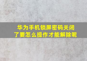 华为手机锁屏密码关闭了要怎么操作才能解除呢