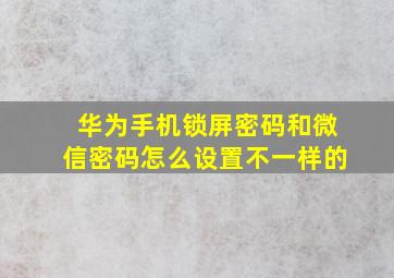 华为手机锁屏密码和微信密码怎么设置不一样的