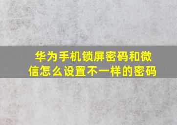 华为手机锁屏密码和微信怎么设置不一样的密码