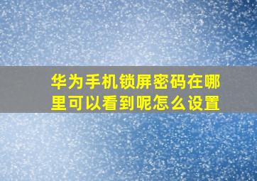 华为手机锁屏密码在哪里可以看到呢怎么设置