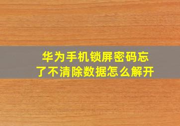 华为手机锁屏密码忘了不清除数据怎么解开