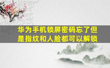 华为手机锁屏密码忘了但是指纹和人脸都可以解锁