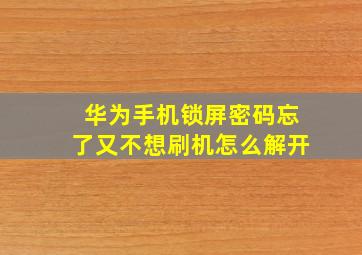 华为手机锁屏密码忘了又不想刷机怎么解开