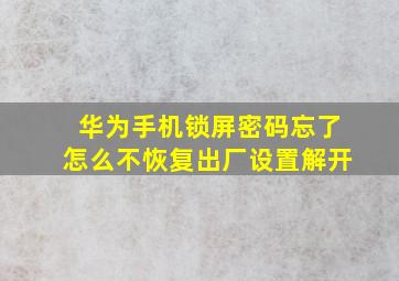 华为手机锁屏密码忘了怎么不恢复出厂设置解开