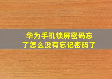 华为手机锁屏密码忘了怎么没有忘记密码了