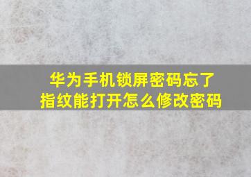 华为手机锁屏密码忘了指纹能打开怎么修改密码