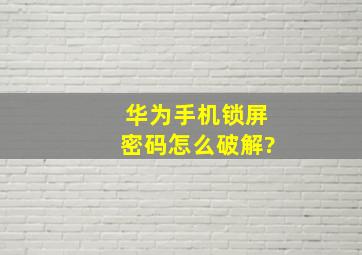 华为手机锁屏密码怎么破解?