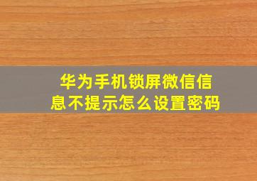 华为手机锁屏微信信息不提示怎么设置密码