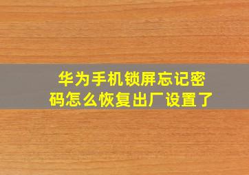 华为手机锁屏忘记密码怎么恢复出厂设置了