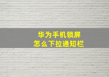 华为手机锁屏怎么下拉通知栏