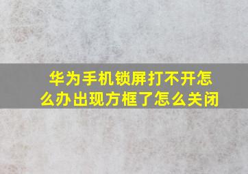 华为手机锁屏打不开怎么办出现方框了怎么关闭