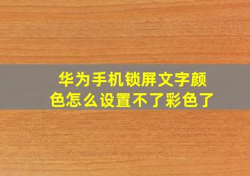 华为手机锁屏文字颜色怎么设置不了彩色了