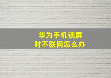 华为手机锁屏时不联网怎么办