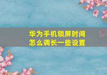 华为手机锁屏时间怎么调长一些设置