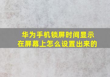 华为手机锁屏时间显示在屏幕上怎么设置出来的