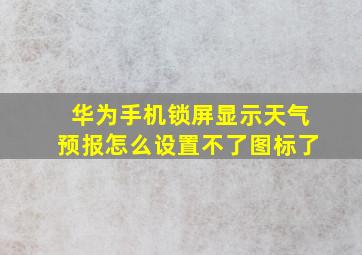 华为手机锁屏显示天气预报怎么设置不了图标了