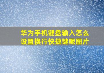 华为手机键盘输入怎么设置换行快捷键呢图片