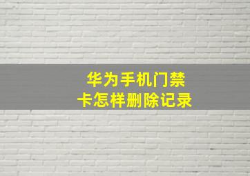 华为手机门禁卡怎样删除记录