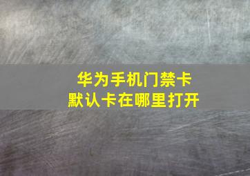 华为手机门禁卡默认卡在哪里打开