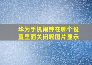 华为手机闹钟在哪个设置里面关闭呢图片显示