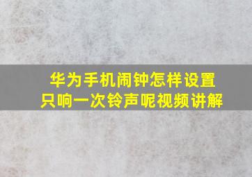 华为手机闹钟怎样设置只响一次铃声呢视频讲解