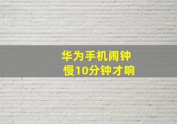 华为手机闹钟慢10分钟才响