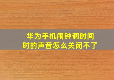 华为手机闹钟调时间时的声音怎么关闭不了