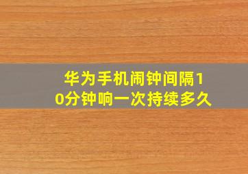 华为手机闹钟间隔10分钟响一次持续多久