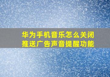 华为手机音乐怎么关闭推送广告声音提醒功能