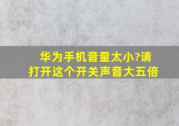 华为手机音量太小?请打开这个开关声音大五倍