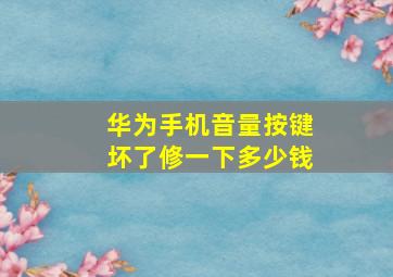 华为手机音量按键坏了修一下多少钱