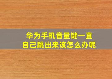 华为手机音量键一直自己跳出来该怎么办呢