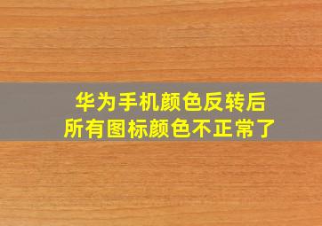 华为手机颜色反转后所有图标颜色不正常了