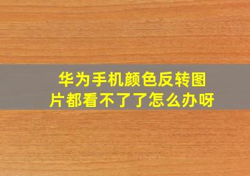 华为手机颜色反转图片都看不了了怎么办呀