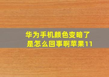 华为手机颜色变暗了是怎么回事啊苹果11