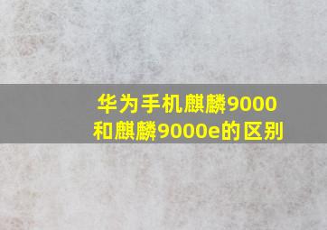 华为手机麒麟9000和麒麟9000e的区别