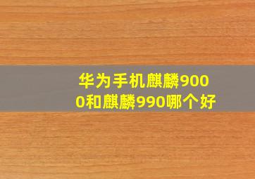 华为手机麒麟9000和麒麟990哪个好