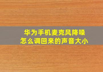 华为手机麦克风降噪怎么调回来的声音大小