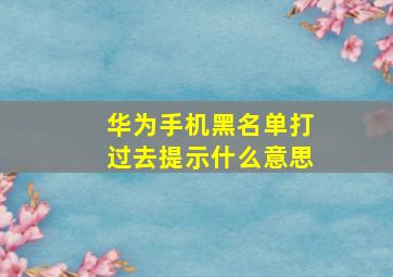 华为手机黑名单打过去提示什么意思