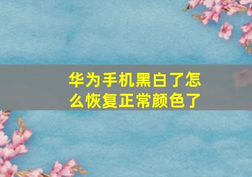 华为手机黑白了怎么恢复正常颜色了