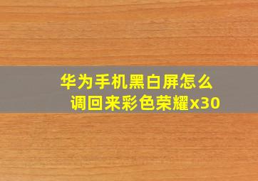 华为手机黑白屏怎么调回来彩色荣耀x30