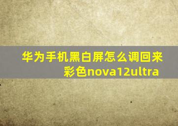 华为手机黑白屏怎么调回来彩色nova12ultra