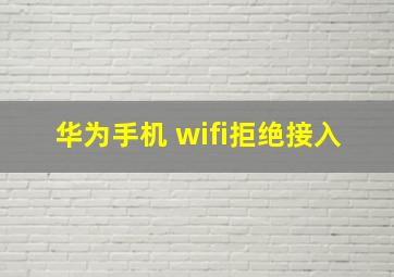 华为手机 wifi拒绝接入