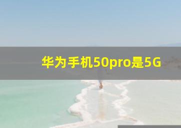 华为手机50pro是5G