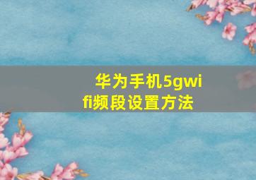 华为手机5gwifi频段设置方法